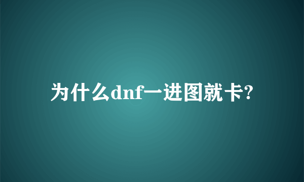 为什么dnf一进图就卡?