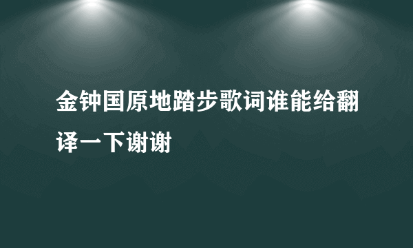 金钟国原地踏步歌词谁能给翻译一下谢谢