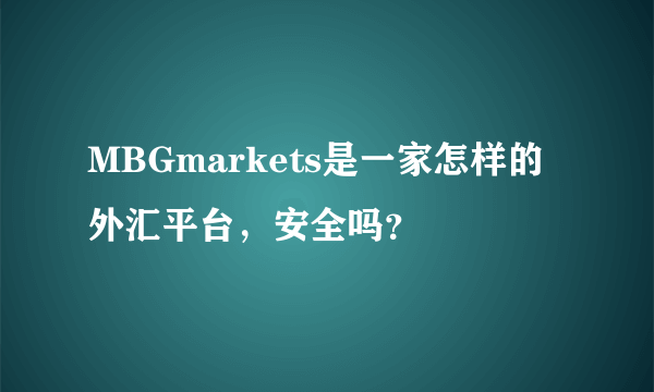 MBGmarkets是一家怎样的外汇平台，安全吗？