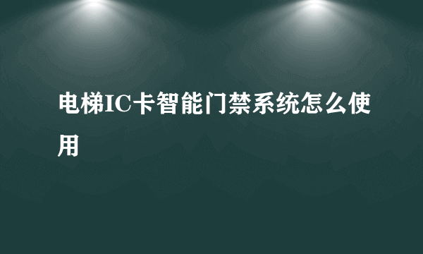 电梯IC卡智能门禁系统怎么使用