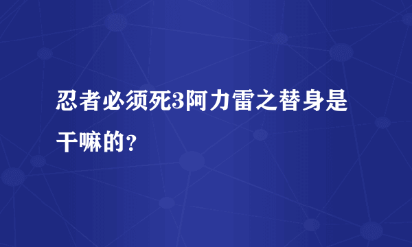 忍者必须死3阿力雷之替身是干嘛的？