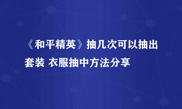 《和平精英》抽几次可以抽出套装 衣服抽中方法分享