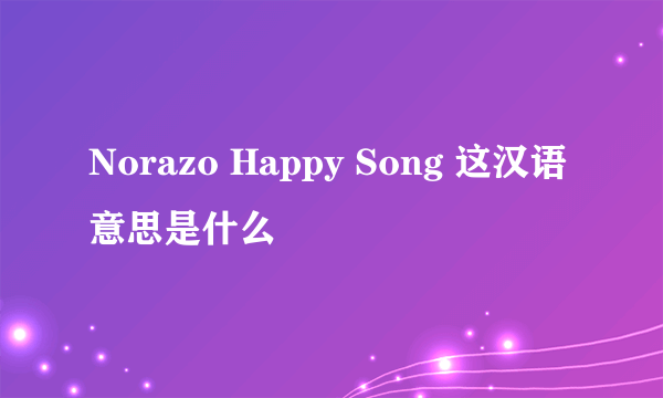 Norazo Happy Song 这汉语意思是什么