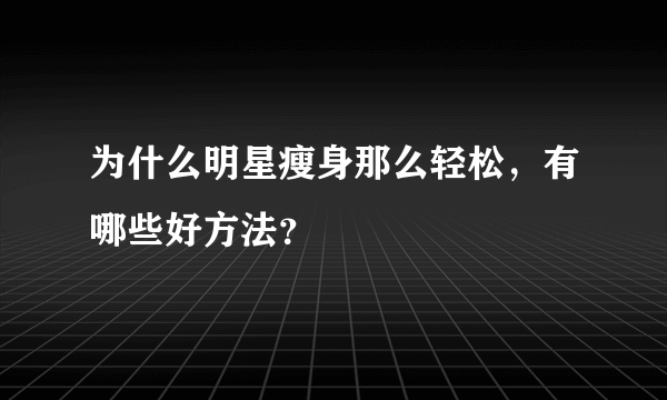 为什么明星瘦身那么轻松，有哪些好方法？