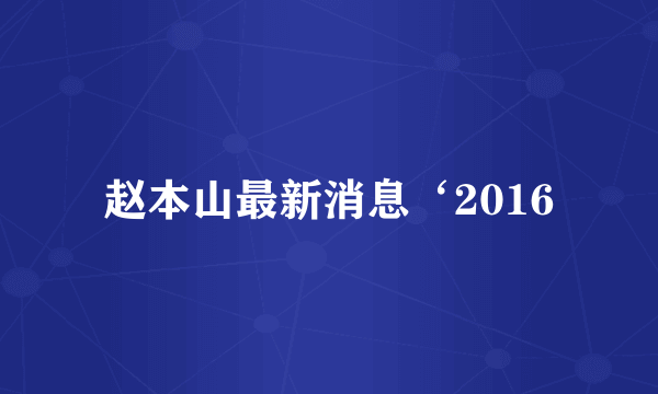 赵本山最新消息‘2016