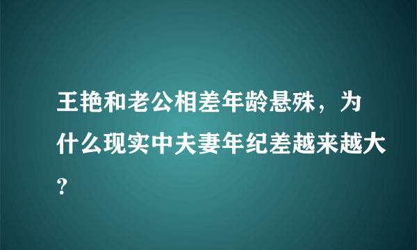 王艳和老公相差年龄悬殊，为什么现实中夫妻年纪差越来越大？