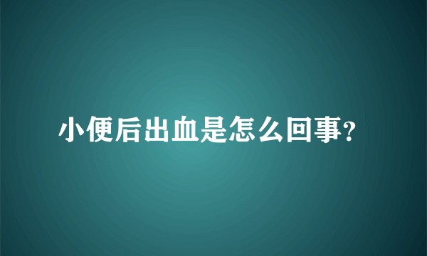 小便后出血是怎么回事？