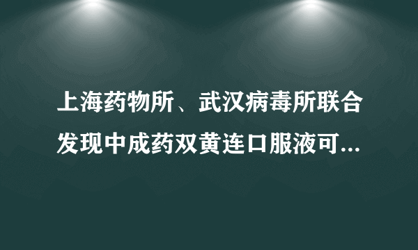 上海药物所、武汉病毒所联合发现中成药双黄连口服液可抑制新型冠状病毒