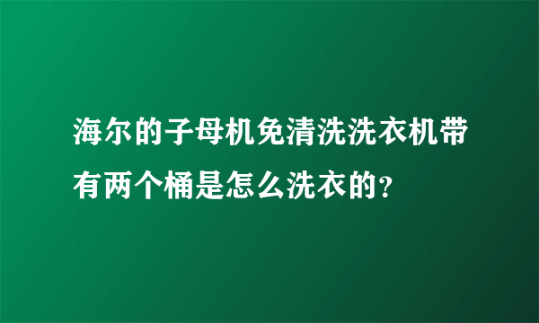 海尔的子母机免清洗洗衣机带有两个桶是怎么洗衣的？