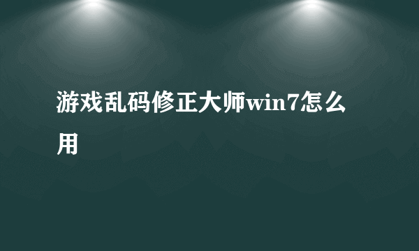 游戏乱码修正大师win7怎么用