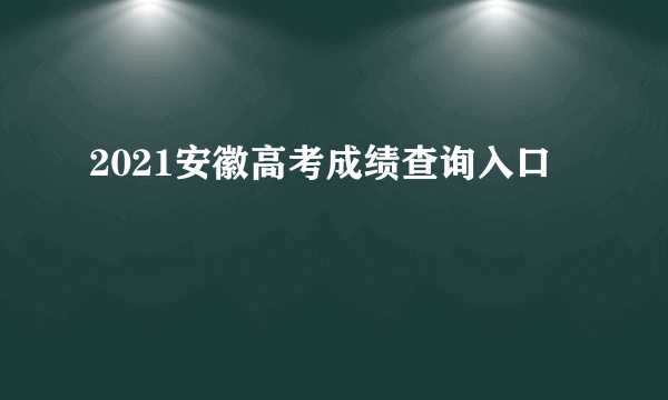 2021安徽高考成绩查询入口