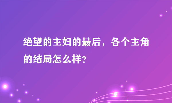 绝望的主妇的最后，各个主角的结局怎么样？