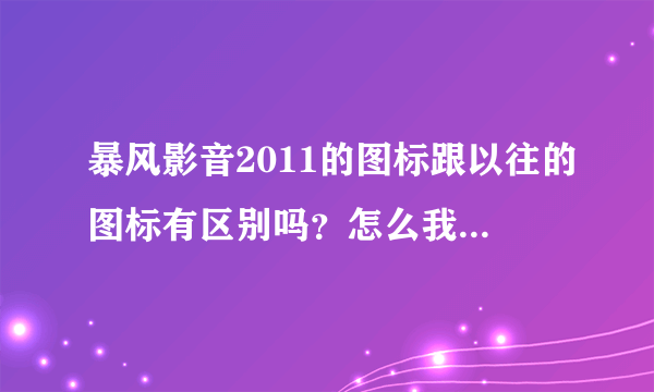 暴风影音2011的图标跟以往的图标有区别吗？怎么我的很多雪花点点？