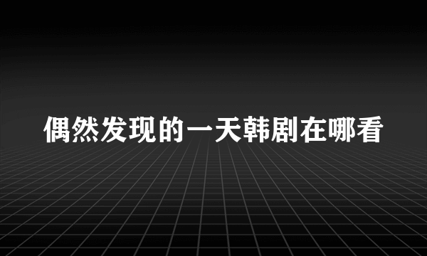 偶然发现的一天韩剧在哪看