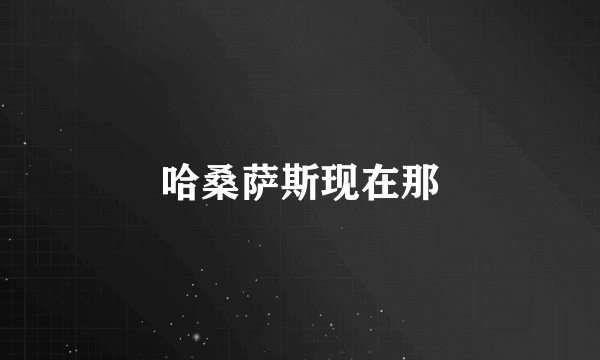 哈桑萨斯现在那