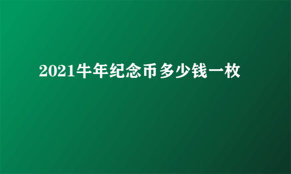 2021牛年纪念币多少钱一枚