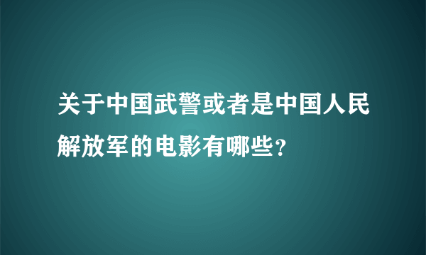 关于中国武警或者是中国人民解放军的电影有哪些？