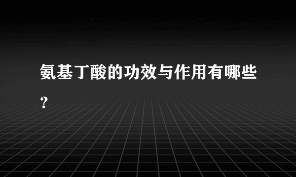 氨基丁酸的功效与作用有哪些？