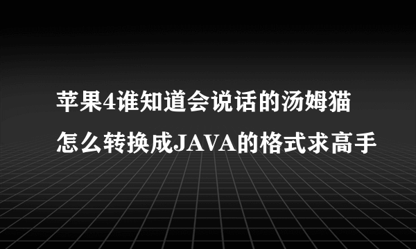 苹果4谁知道会说话的汤姆猫怎么转换成JAVA的格式求高手