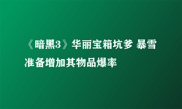 《暗黑3》华丽宝箱坑爹 暴雪准备增加其物品爆率