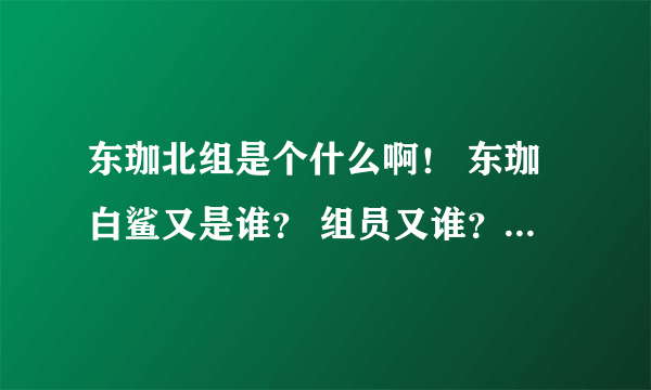 东珈北组是个什么啊！ 东珈白鲨又是谁？ 组员又谁？ 谢~！