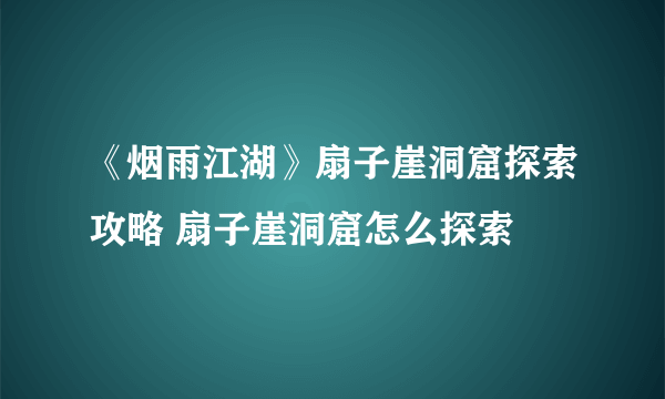 《烟雨江湖》扇子崖洞窟探索攻略 扇子崖洞窟怎么探索