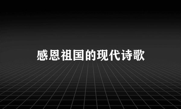 感恩祖国的现代诗歌