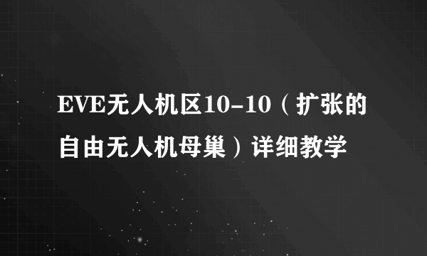 EVE无人机区10-10（扩张的自由无人机母巢）详细教学