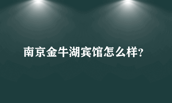 南京金牛湖宾馆怎么样？