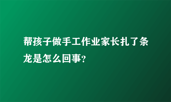 帮孩子做手工作业家长扎了条龙是怎么回事？