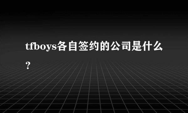 tfboys各自签约的公司是什么？