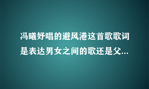 冯曦妤唱的避风港这首歌歌词是表达男女之间的歌还是父母对子女的歌？