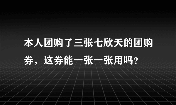 本人团购了三张七欣天的团购券，这券能一张一张用吗？