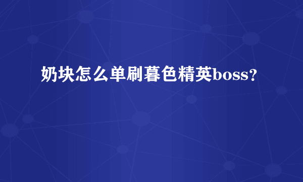 奶块怎么单刷暮色精英boss？