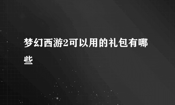 梦幻西游2可以用的礼包有哪些