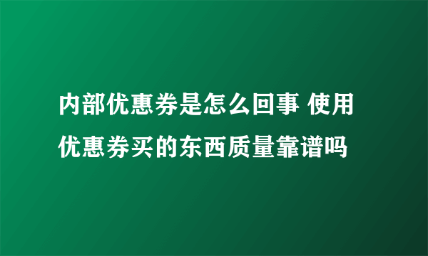 内部优惠券是怎么回事 使用优惠券买的东西质量靠谱吗