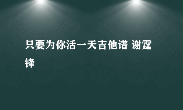 只要为你活一天吉他谱 谢霆锋