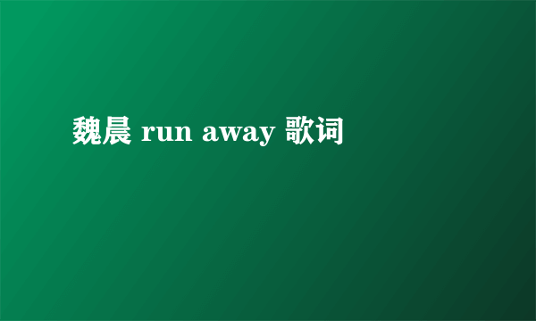 魏晨 run away 歌词