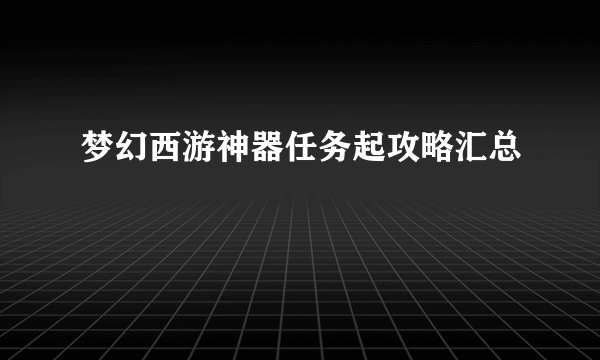 梦幻西游神器任务起攻略汇总