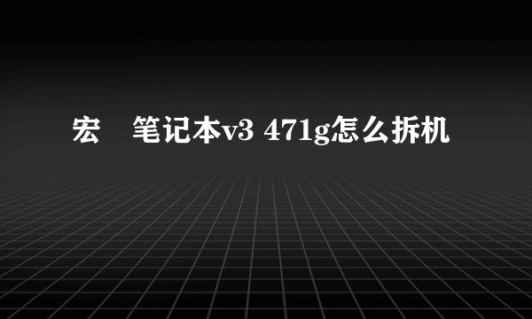 宏碁笔记本v3 471g怎么拆机