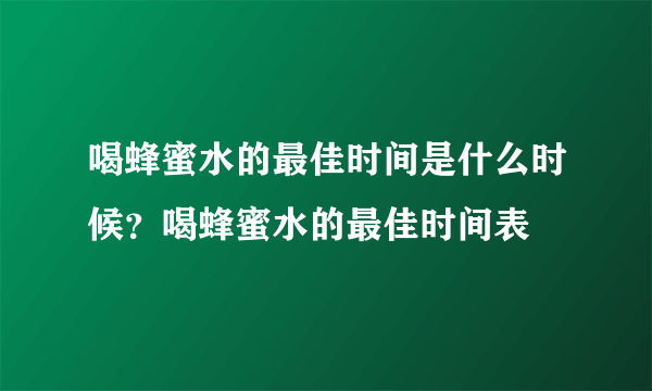 喝蜂蜜水的最佳时间是什么时候？喝蜂蜜水的最佳时间表