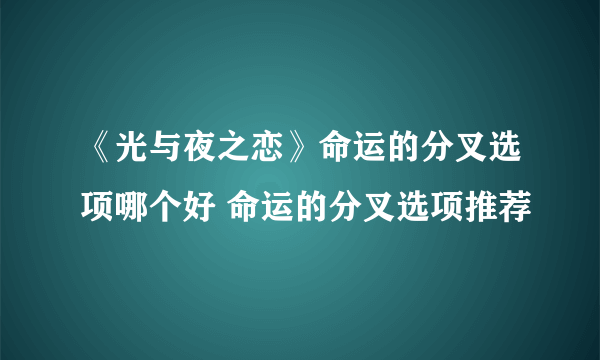 《光与夜之恋》命运的分叉选项哪个好 命运的分叉选项推荐