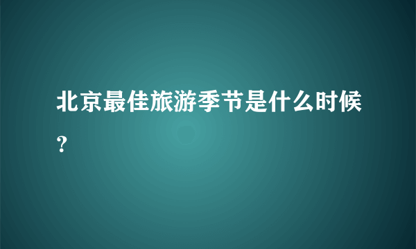 北京最佳旅游季节是什么时候？