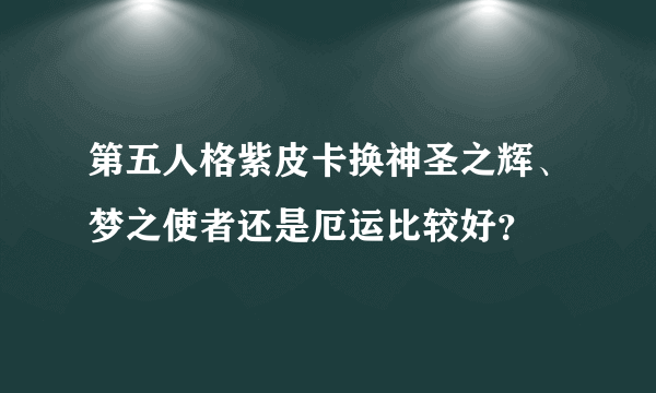 第五人格紫皮卡换神圣之辉、梦之使者还是厄运比较好？