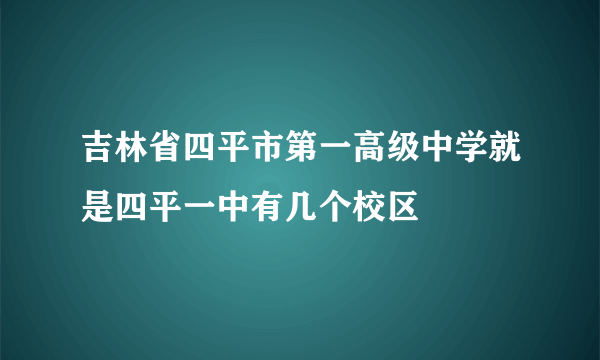 吉林省四平市第一高级中学就是四平一中有几个校区