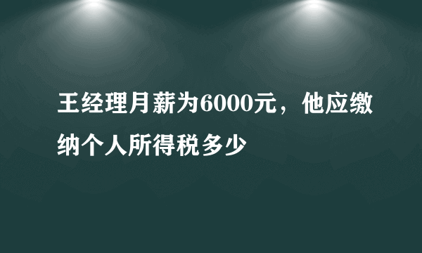 王经理月薪为6000元，他应缴纳个人所得税多少