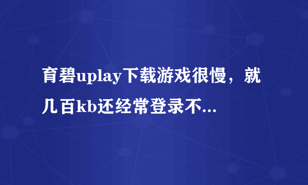 育碧uplay下载游戏很慢，就几百kb还经常登录不了，有什么办法么？