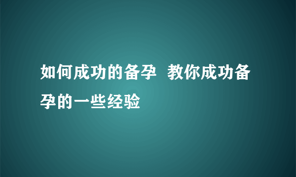 如何成功的备孕  教你成功备孕的一些经验