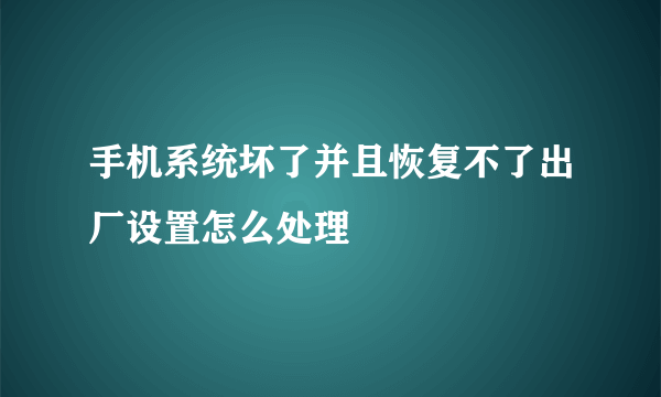 手机系统坏了并且恢复不了出厂设置怎么处理