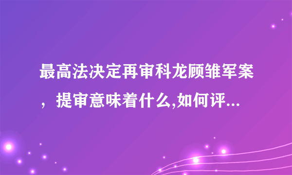 最高法决定再审科龙顾雏军案，提审意味着什么,如何评价顾雏军？